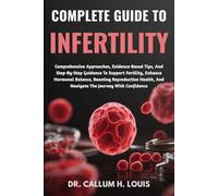 COMPLETE GUIDE TO INFERTILITY: Comprehensive Approaches, Evidence-Based Tips, And Step-By-Step Guidance To Support Fertility, Enhance Hormonal ... And Navigate The Journey With Confidence