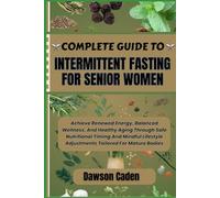 COMPLETE GUIDE TO INTERMITTENT FASTING FOR SENIOR WOMEN: Achieve Renewed Energy, Balanced Wellness, And Healthy Aging Through Safe Nutritional Timing ... Adjustments Tailored For Mature Bodies