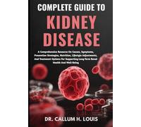 COMPLETE GUIDE TO KIDNEY DISEASE: A Comprehensive Resource On Causes, Symptoms, Prevention Strategies, Nutrition, Lifestyle Adjustments, And Treatment ... Long-Term Renal Health And Well-Being