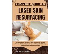 COMPLETE GUIDE TO LASER SKIN RESURFACING: A Comprehensive Approach To Facial Rejuvenation, Collagen Renewal, Wrinkle Reduction, And Safe Techniques For Achieving Radiant Youthful Appearance Naturally