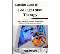Complete Guide To Led Light Skin Therapy: Clearer Complexion, Smoother Texture, Lasting Radiance Through Noninvasive Renewal
