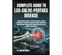 COMPLETE GUIDE TO LEG-CALVE-PERTHES DISEASE: Comprehensive Insights, Practical Strategies, Essential Knowledge To Navigate Symptoms And Expert ... Recovery From Pediatric Hip Disorders