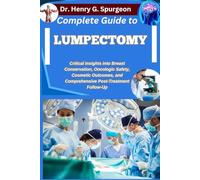 COMPLETE GUIDE TO LUMPECTOMY: Critical Insights into Breast Conservation, Oncologic Safety, Cosmetic Outcomes, and Comprehensive Post-Treatment Follow-Up