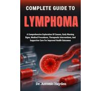COMPLETE GUIDE TO LYMPHOMA: A Comprehensive Exploration Of Causes, Early Warning Signs, Medical Procedures, Therapeutic Interventions, And Supportive Care For Improved Health Outcomes