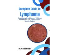 Complete Guide To Lymphoma: Regain Strength and Improve Wellbeing with Effective Care Approaches and Lifestyle Support