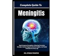 Complete Guide To Meningitis: Rapid Symptom Recognition, Lifesaving Prevention Strategies, Immune Support, Recovery Insights, And Family Protection For Every Age