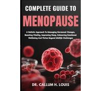 COMPLETE GUIDE TO MENOPAUSE: A Holistic Approach To Managing Hormonal Changes, Boosting Vitality, Improving Sleep, Enhancing Emotional Wellbeing And Thrive Beyond Midlife Challenges