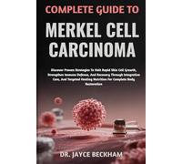 COMPLETE GUIDE TO MERKEL CELL CARCINOMA: Discover Proven Strategies To Halt Rapid Skin Cell Growth, Strengthen Immune Defense, And Recovery Through ... Nutrition For Complete Body Restoration