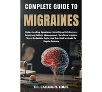 COMPLETE GUIDE TO MIGRAINES: Understanding Symptoms, Identifying Risk Factors, Exploring Holistic Management, Nutrition Insights, Stress Reduction Tools, And Practical Methods To Regain Balance