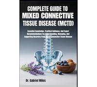 COMPLETE GUIDE TO MIXED CONNECTIVE TISSUE DISEASE (MCTD): Essential Knowledge, Practical Guidance, And Expert Recommendations For Understanding, ... Recovery From Mixed Connective Tissue Disease