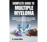 COMPLETE GUIDE TO MULTIPLE MYELOMA: Understanding Symptoms, Exploring Modern Treatments, And Gaining Practical Support For Patients And Caregivers Navigating Blood Cancer Challenges