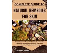 COMPLETE GUIDE TO NATURAL REMEDIES FOR SKIN: Holistic Techniques And Herbal Solutions To Restore Glow, Rejuvenate Skin, Reduce Inflammation, And Promote Radiant, Healthy Complexion Naturally