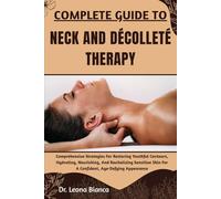COMPLETE GUIDE TO NECK AND DÉCOLLETÉ THERAPY: Comprehensive Strategies For Restoring Youthful Contours, Hydrating, Nourishing, And Revitalizing Sensitive Skin For A Confident, Age-Defying Appearance