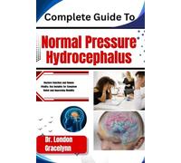 Complete Guide To Normal Pressure Hydrocephalus: Restore Function and Renew Vitality: Key Insights for Symptom Relief and Improving Mobility