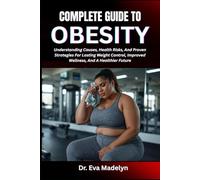 COMPLETE GUIDE TO OBESITY: Understanding Causes, Health Risks, And Proven Strategies For Lasting Weight Control, Improved Wellness, And A Healthier Future