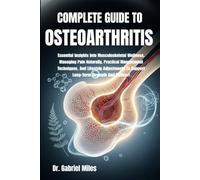 COMPLETE GUIDE TO OSTEOARTHRITIS: Essential Insights Into Musculoskeletal Wellness, Managing Pain Naturally, Practical Management Techniques, And ... To Support Long-Term Strength And Comfort