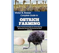 COMPLETE GUIDE TO OSTRICH FARMING: Master Practical Strategies for Animal Rearing, Agribusiness Success, and Commercial Meat Ventures