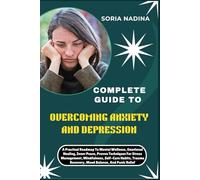 COMPLETE GUIDE TO OVERCOMING ANXIETY AND DEPRESSION: A Practical Roadmap To Mental Wellness, Emotional Healing, Inner Peace, Proven Techniques For ... Recovery, Mood Balance, And Panic Relief