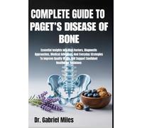COMPLETE GUIDE TO PAGET’S DISEASE OF BONE: Essential Insights Into Risk Factors, Diagnostic Approaches, Medical Advances, And Everyday Strategies To ... And Support Confident Healthcare Decisions