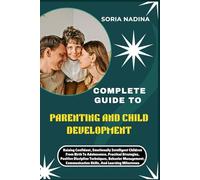 COMPLETE GUIDE TO PARENTING AND CHILD DEVELOPMENT: Raising Confident, Emotionally Intelligent Children From Birth To Adolescence, Practical ... Communication Skills, And Learning Milestones
