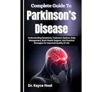 Complete Guide To Parkinson’s Disease: Understanding Symptoms, Treatment Options, Daily Management, Brain Health Support, And Practical Strategies For Improved Quality Of Life
