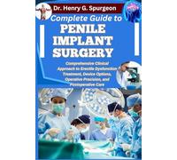 COMPLETE GUIDE TO PENILE IMPLANT SURGERY: Comprehensive Clinical Approach to Erectile Dysfunction Treatment, Device Options, Operative Precision, and Postoperative Care