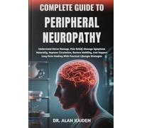 COMPLETE GUIDE TO PERIPHERAL NEUROPATHY: Understand Nerve Damage, Pain Relief, Manage Symptoms Naturally, Improve Circulation, Restore Mobility, And ... Healing With Practical Lifestyle Strategies
