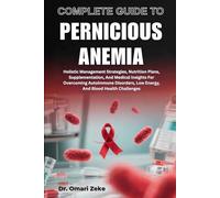 COMPLETE GUIDE TO PERNICIOUS ANEMIA: Holistic Management Strategies, Nutrition Plans, Supplementation, And Medical Insights For Overcoming Autoimmune Disorders, Low Energy, And Blood Health Challenges