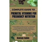 COMPLETE GUIDE TO PRENATAL VITAMINS FOR PREGNANCY NUTRITION: Achieve Balanced Nourishment, Understand Critical Supplement Needs, And Build A ... Vitality With Expert-Backed Recommendations