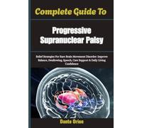 Complete Guide To Progressive Supranuclear Palsy: Relief Strategies For Rare Brain Movement Disorder: Improve Balance, Swallowing, Speech, Care Support & Daily Living Confidence