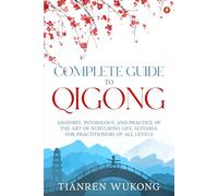 Complete Guide to Qigong: Anatomy, Physiology, and Practice of the Art of Nurturing Life. Suitable for Practitioners of All Levels.