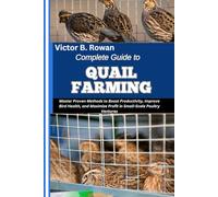 COMPLETE GUIDE TO QUAIL FARMING: Master Proven Methods to Boost Productivity, Improve Bird Health, and Maximize Profit in Small-Scale Poultry Ventures
