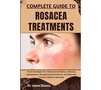 COMPLETE GUIDE TO ROSACEA TREATMENTS: Proven Strategies For Calming Facial Redness, Reducing Inflammation, Strengthening Skin Barrier, And Restoring Lasting Confidence Naturally