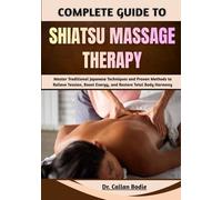 Complete Guide To Shiatsu Massage Therapy: Master Traditional Japanese Techniques and Proven Methods to Relieve Tension, Boost Energy, and Restore Total Body Harmony
