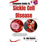Complete Guide To Sickle Cell Disease: Managing Pain Crises, Preventing Complications, and Supporting Lifelong Health for Patients and Families