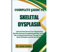 COMPLETE GUIDE TO SKELETAL DYSPLASIA: A Practical Roadmap For Complex Bone Growth Disorders With Clear Explanations, Diagnostic Insights, And ... Patients, Families, And Medical Professionals