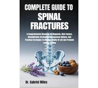 COMPLETE GUIDE TO SPINAL FRACTURES: A Comprehensive Resource On Diagnosis, Risk Factors, Rehabilitation Strategies, Management Options, And Practical ... Quality Of Life And Promote Lasting Healing