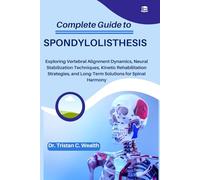 COMPLETE GUIDE TO SPONDYLOLISTHESIS: Exploring Vertebral Alignment Dynamics, Neural Stabilization Techniques, Kinetic Rehabilitation Strategies, and Long-Term Solutions for Spinal Harmony