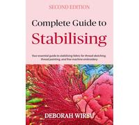 Complete Guide To Stabilising: Your essential guide to stabilising fabric for thread sketching, thread painting, and free machine embroidery