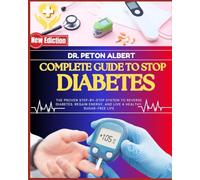 Complete Guide To Stop Diabetes: The Proven Step-By-Step System To Reverse Diabetes, Regain Energy, And Live A Healthy, Sugar-Free Life