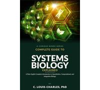 Complete Guide to Systems Biology Explained: A Plain English Complete Introduction to Quantitative, Computational, and Integrative Biology