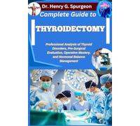 COMPLETE GUIDE TO THYROIDECTOMY: Professional Analysis of Thyroid Disorders, Pre-Surgical Evaluation, Operative Mastery, and Hormonal Balance Management