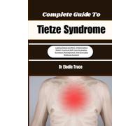 Complete Guide To Tietze Syndrome: Lasting Chest Comfort, Inflammation Relief, Practical Self-Care Strategies, Symptom Management, And Everyday Wellness Support
