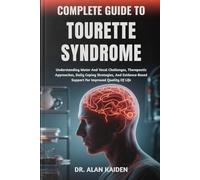 COMPLETE GUIDE TO TOURETTE SYNDROME: Understanding Motor And Vocal Challenges, Therapeutic Approaches, Daily Coping Strategies, And Evidence-Based Support For Improved Quality Of Life