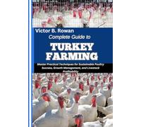 COMPLETE GUIDE TO TURKEY FARMING: Master Practical Techniques for Sustainable Poultry Success, Growth Management, and Livestock Profitability
