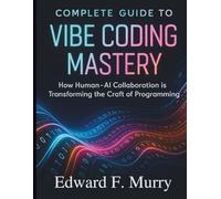 Complete Guide to Vibe Coding Mastery: How Human-AI Collaboration is Transforming the Craft of Programming