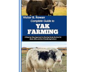 COMPLETE GUIDE TO YAK FARMING: A Step-by-Step Approach to Rearing Hardy Bovines for Meat, Milk, and Eco-Friendly Agriculture
