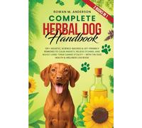 Complete Herbal Dog Handbook: 120+ Holistic, Science-Backed & Vet-Friendly Remedies to Calm Anxiety, Relieve Itching, and Boost Long-Term Canine Vitality - with the Dog Health & Wellness Log Book