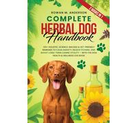 Complete Herbal Dog Handbook: 120+ Holistic, Science-Backed & Vet-Friendly Remedies to Calm Anxiety, Relieve Itching, and Boost Long-Term Canine Vitality - with the Dog Health & Wellness Log Book