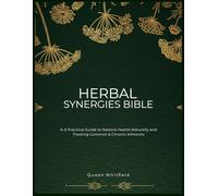 Complete HERBAL SYNERGIES BIBLE: A-Z Practical Guide to Restore Health Naturally and Treating Common & Chronic Ailments